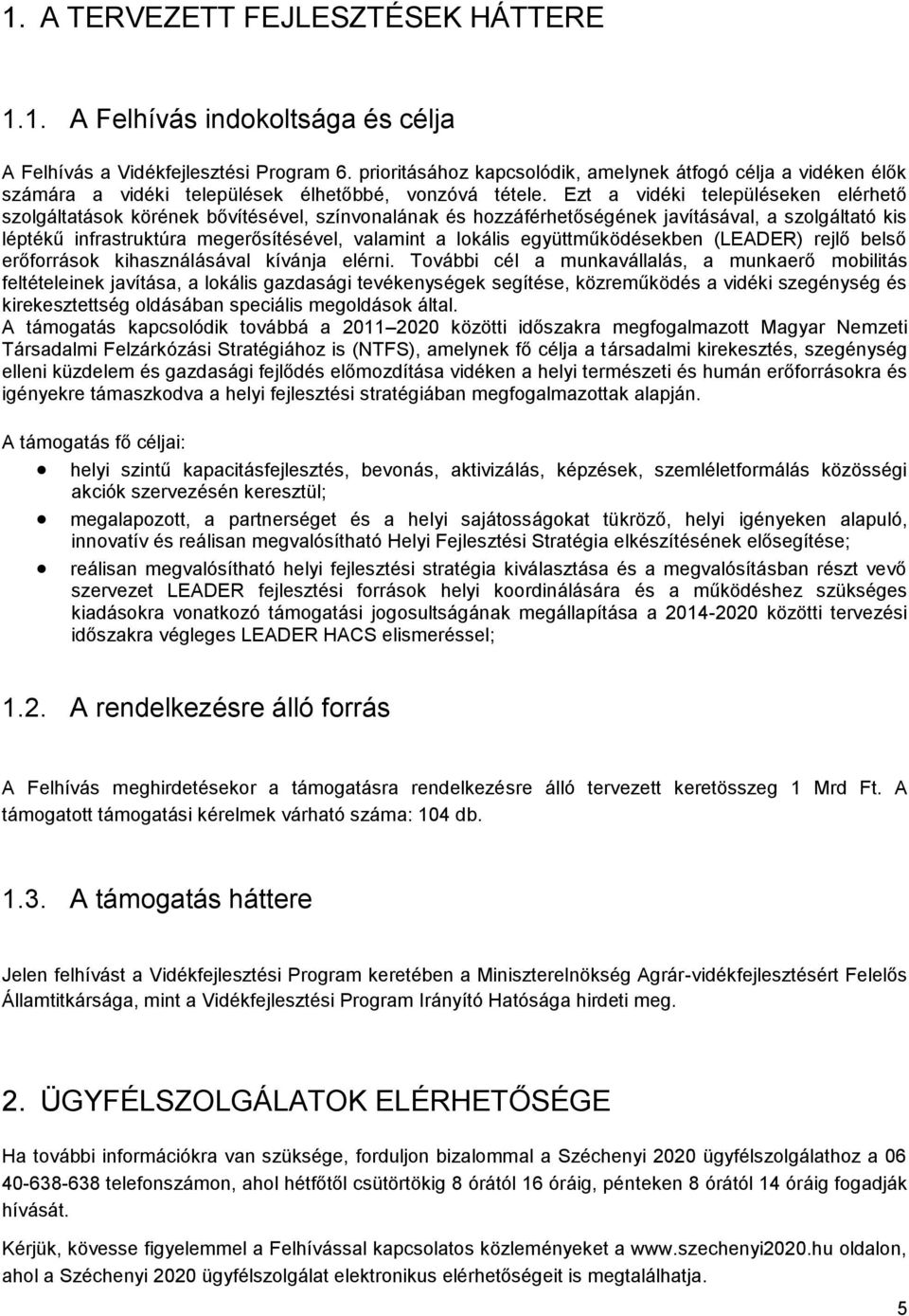 Ezt a vidéki településeken elérhető szolgáltatások körének bővítésével, színvonalának és hozzáférhetőségének javításával, a szolgáltató kis léptékű infrastruktúra megerősítésével, valamint a lokális