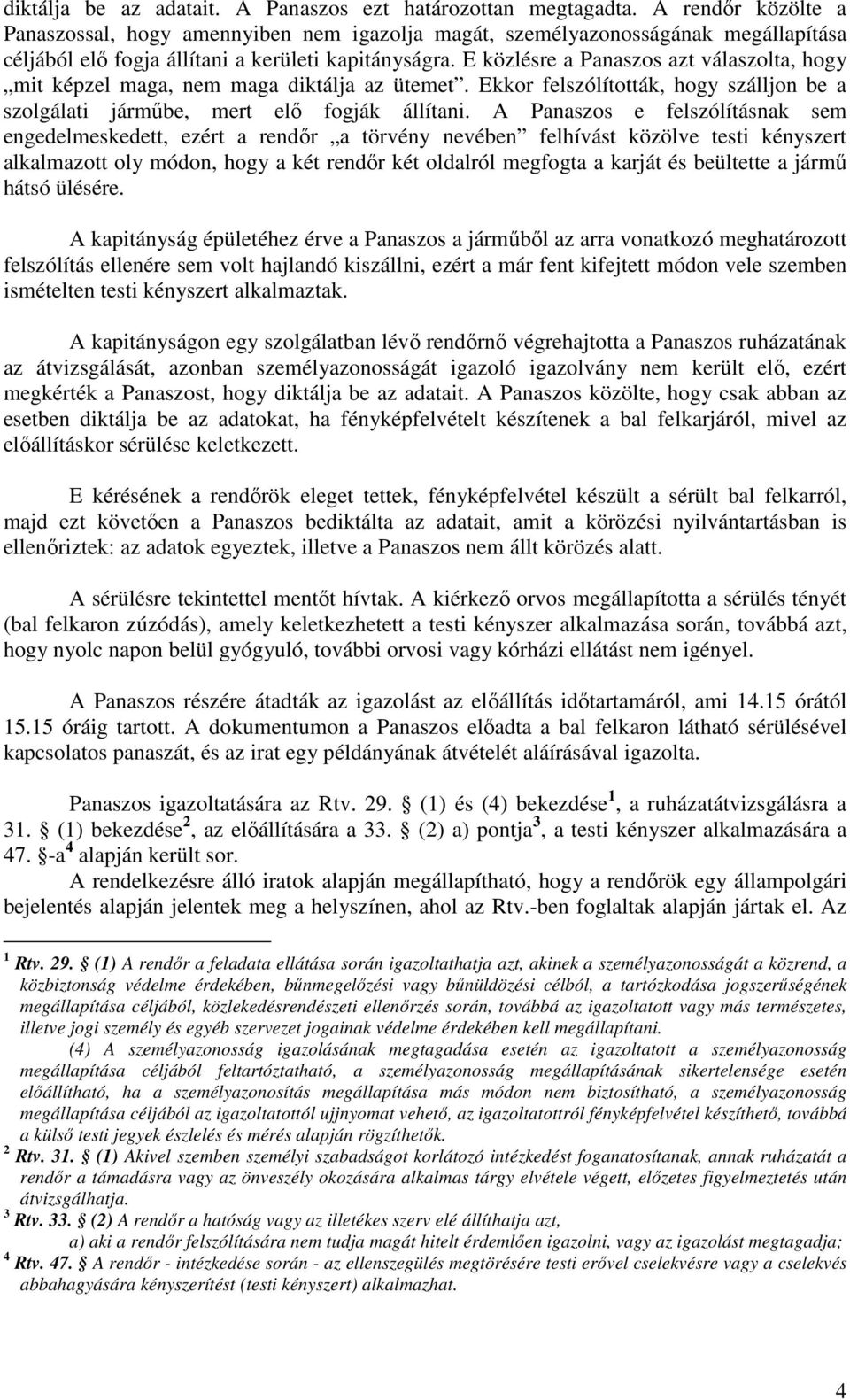 E közlésre a Panaszos azt válaszolta, hogy mit képzel maga, nem maga diktálja az ütemet. Ekkor felszólították, hogy szálljon be a szolgálati járműbe, mert elő fogják állítani.