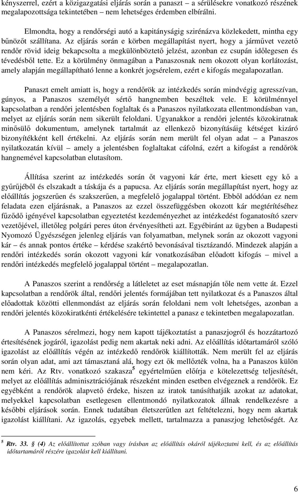 Az eljárás során e körben megállapítást nyert, hogy a járművet vezető rendőr rövid ideig bekapcsolta a megkülönböztető jelzést, azonban ez csupán időlegesen és tévedésből tette.