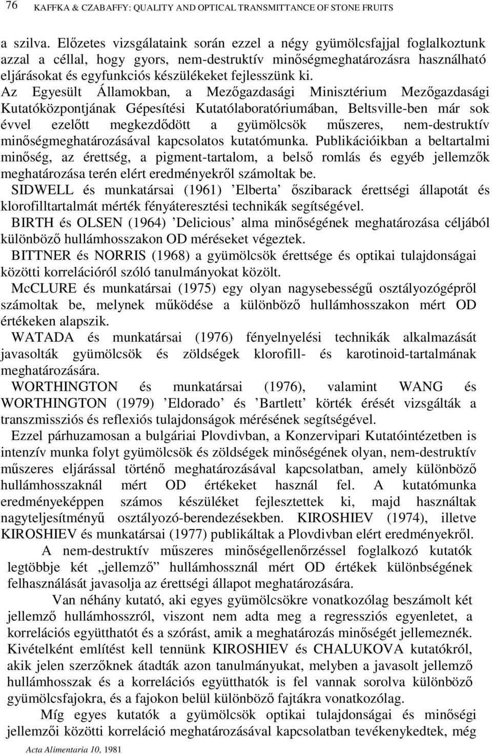 ki. Az Egyesült Államokban, a Mezőgazdasági Minisztérium Mezőgazdasági Kutatóközpontjának Gépesítési Kutatólaboratóriumában, Beltsville-ben már sok évvel ezelőtt megkezdődött a gyümölcsök műszeres,