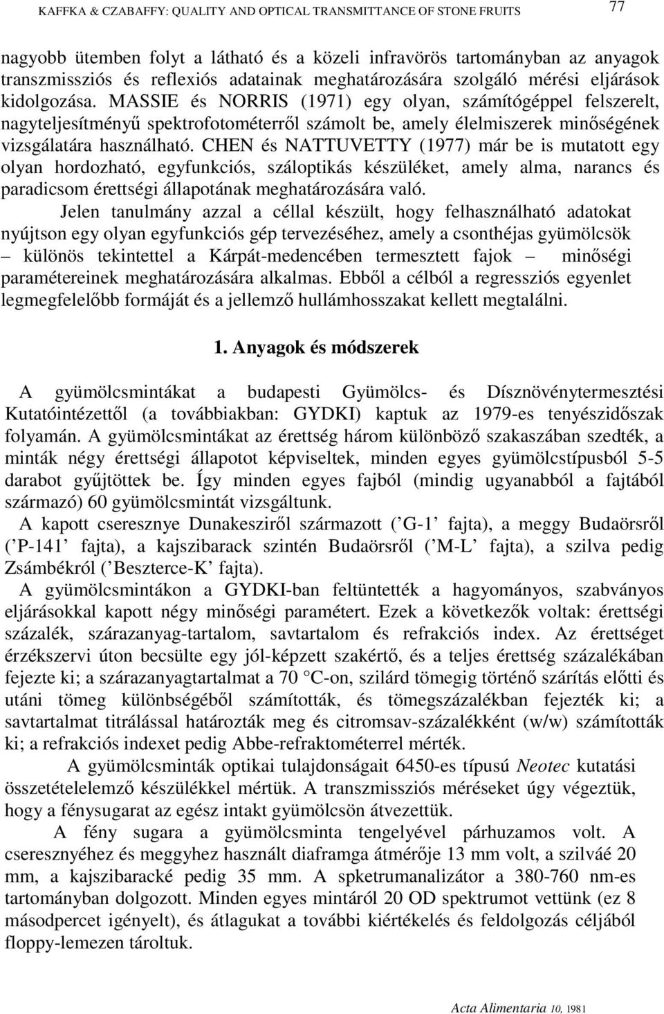 MASSIE és NORRIS (1971) egy olyan, számítógéppel felszerelt, nagyteljesítményű spektrofotométerről számolt be, amely élelmiszerek minőségének vizsgálatára használható.