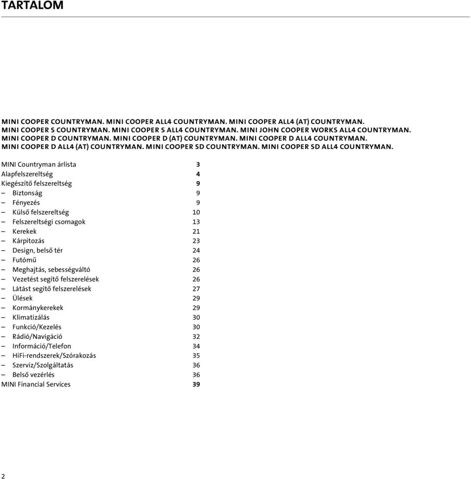 MINI Countryman árlista 3 Alapfelszereltség 4 Kiegészítô felszereltség 9 Biztonság 9 Fényezés 9 Külsô felszereltség 10 Felszereltségi csomagok 13 Kerekek 21 Kárpitozás 23 Design, belsô tér 24