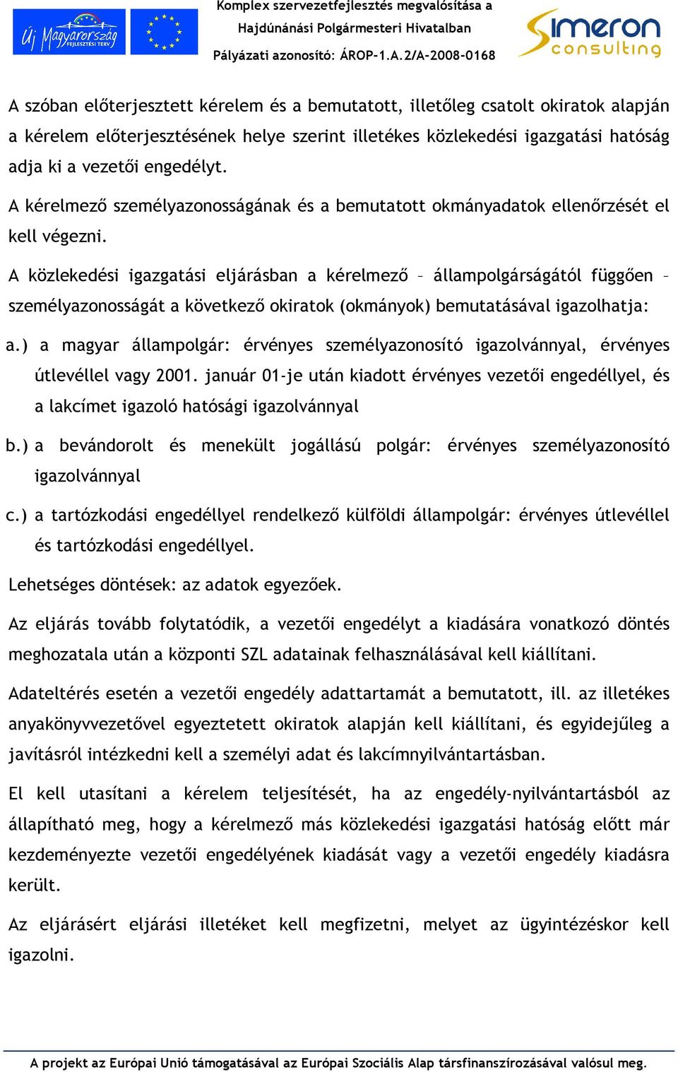 A közlekedés gazgatás eljárásba a kérelmezı állampolgárságától függıe személyazoosságát a következı okratok (okmáyok) bemutatásával gazolhatja: a.