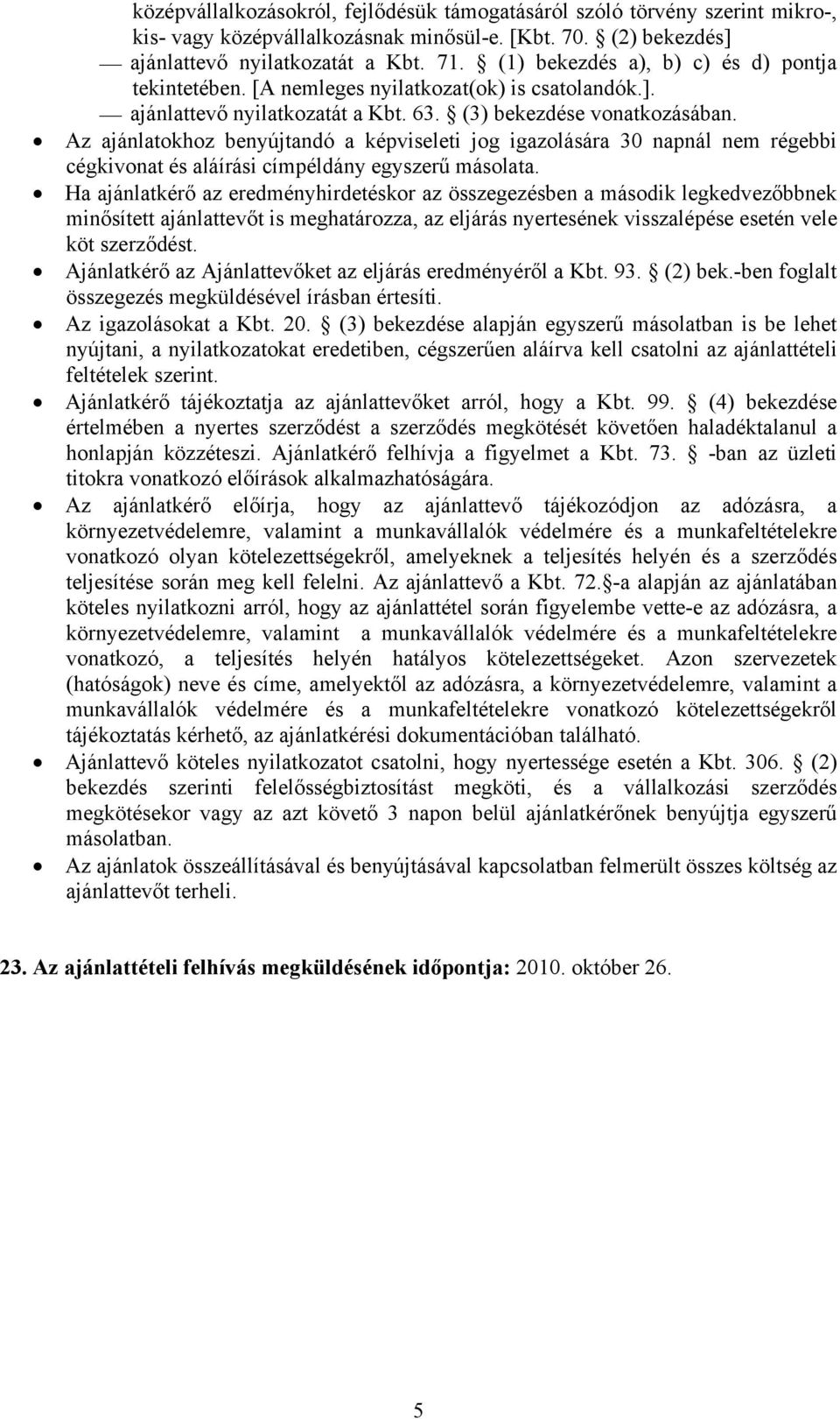 Az ajánlatokhoz benyújtandó a képviseleti jog igazolására 30 napnál nem régebbi cégkivonat és aláírási címpéldány egyszerű másolata.