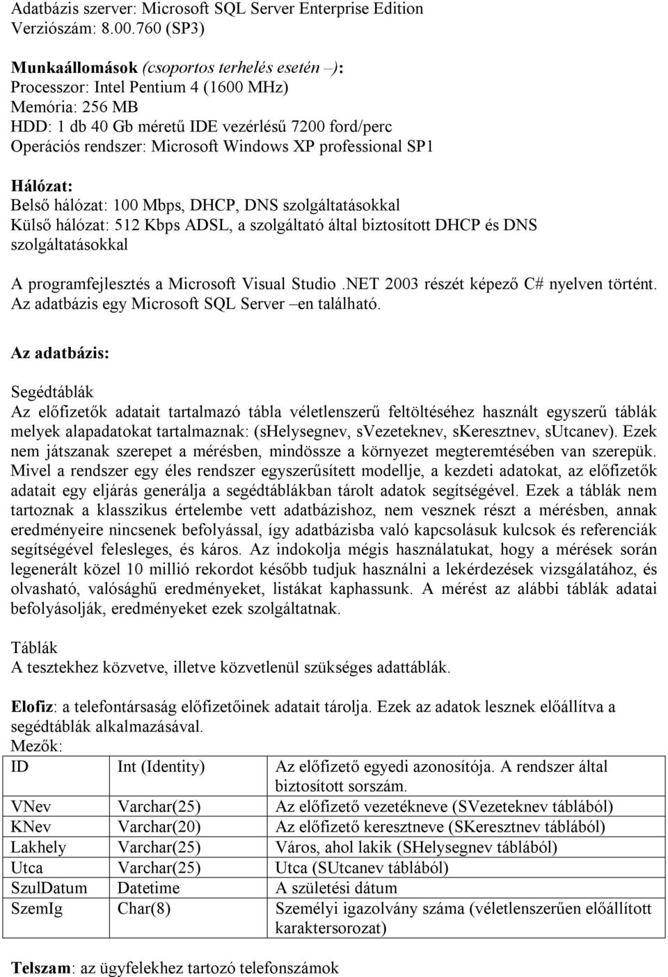 XP professional SP1 Hálózat: Belső hálózat: 100 Mbps, DHCP, DNS szolgáltatásokkal Külső hálózat: 512 Kbps ADSL, a szolgáltató által biztosított DHCP és DNS szolgáltatásokkal A programfejlesztés a