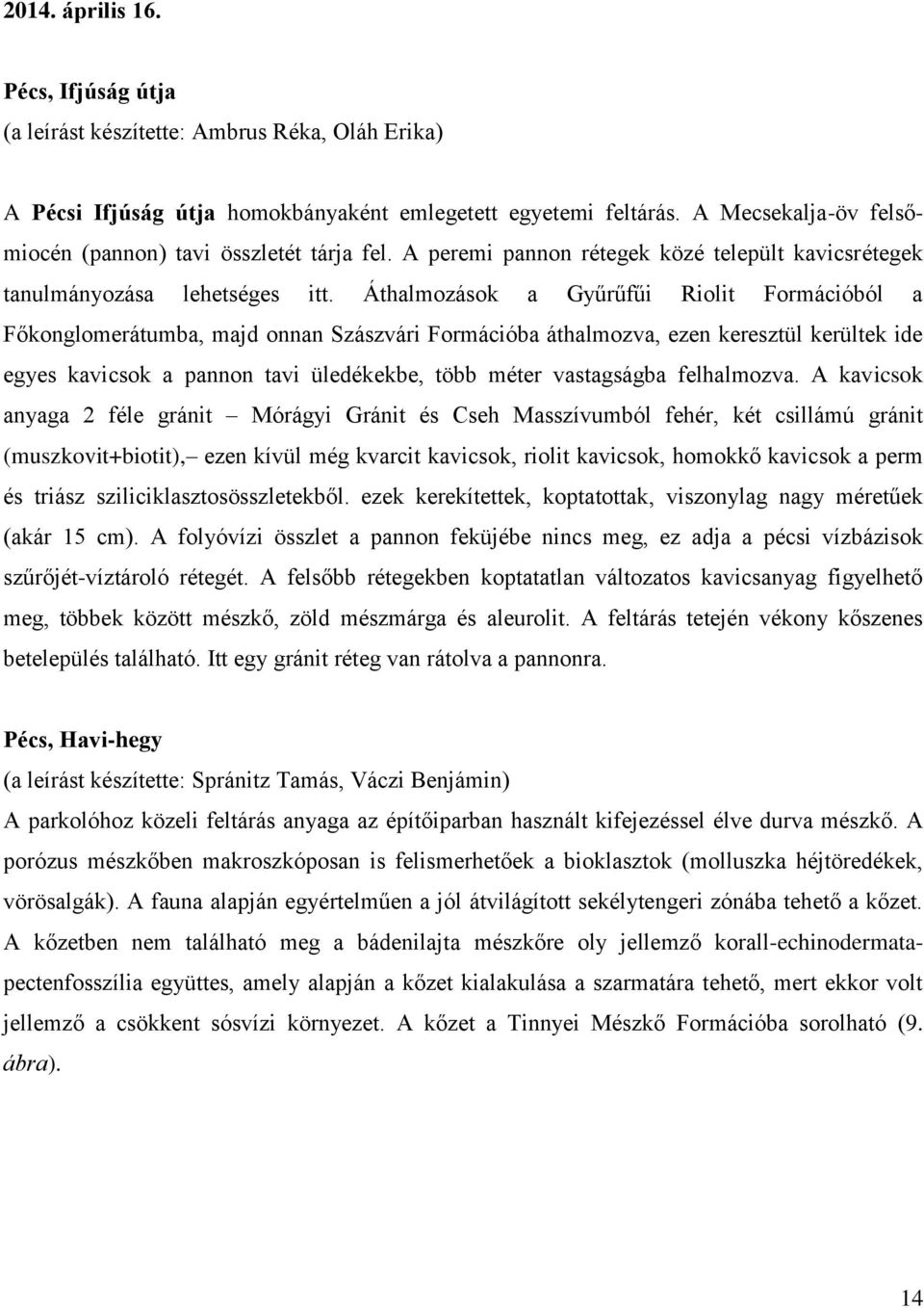 Áthalmozások a Gyűrűfűi Riolit Formációból a Főkonglomerátumba, majd onnan Szászvári Formációba áthalmozva, ezen keresztül kerültek ide egyes kavicsok a pannon tavi üledékekbe, több méter vastagságba