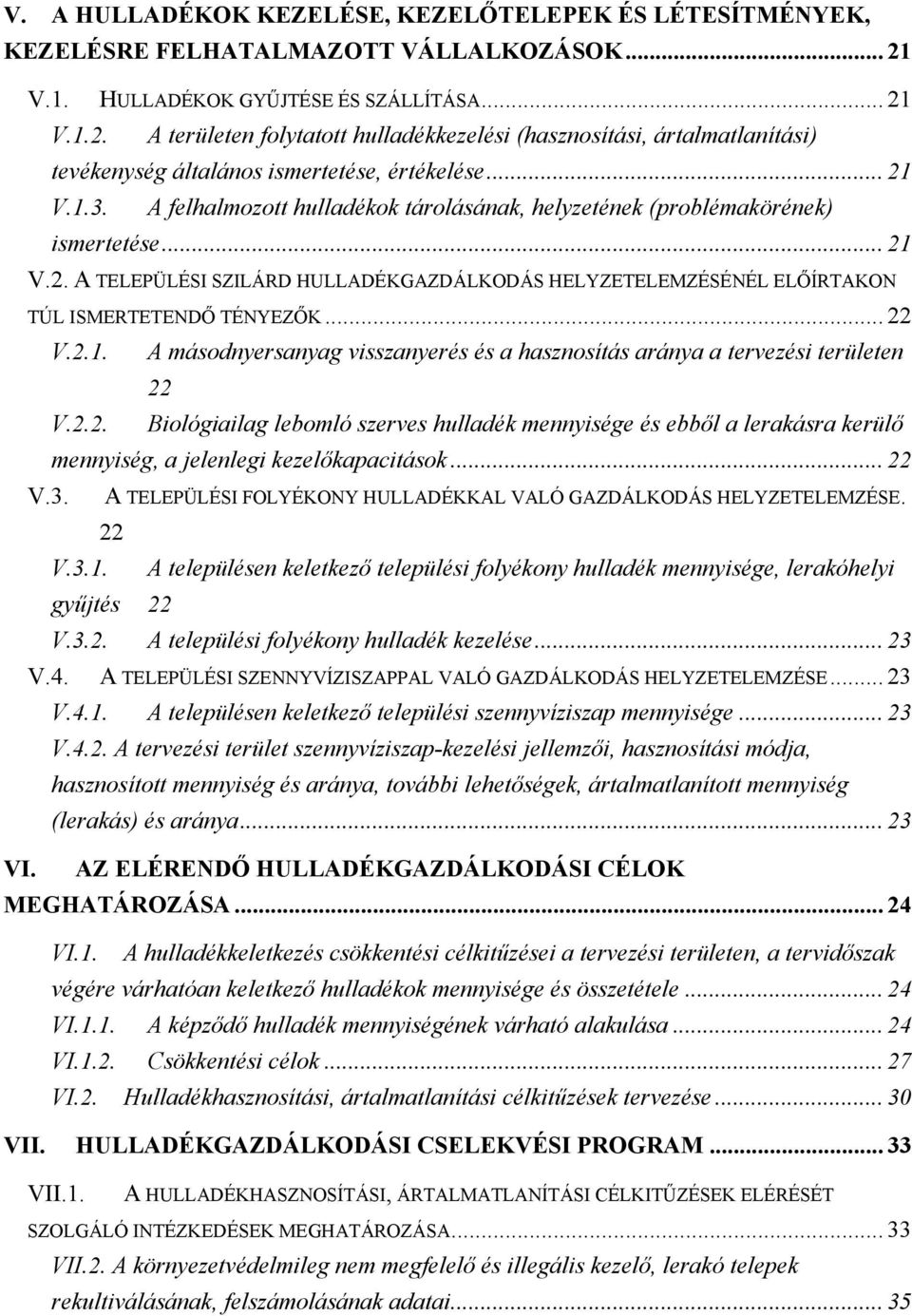 A felhalmozott hulladékok tárolásának, helyzetének (problémakörének) ismertetése... 21 V.2. A TELEPÜLÉSI SZILÁRD HULLADÉKGAZDÁLKODÁS HELYZETELEMZÉSÉNÉL ELŐÍRTAKON TÚL ISMERTETENDŐ TÉNYEZŐK... 22 V.2.1. A másodnyersanyag visszanyerés és a hasznosítás aránya a tervezési területen 22 V.