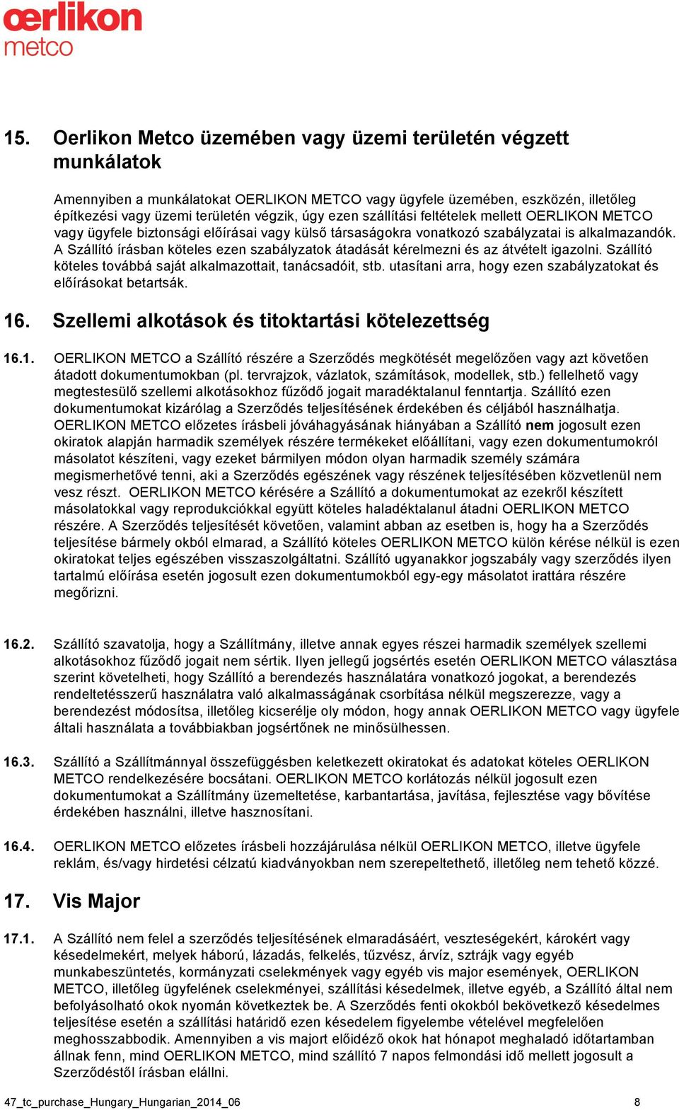 A Szállító írásban köteles ezen szabályzatok átadását kérelmezni és az átvételt igazolni. Szállító köteles továbbá saját alkalmazottait, tanácsadóit, stb.