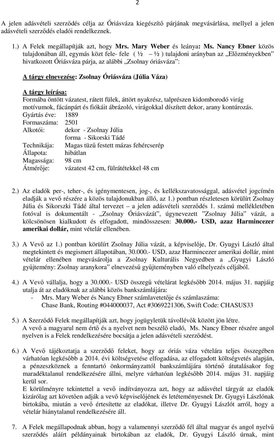 Nancy Ebner közös tulajdonában áll, egymás közt fele- fele ( ½ ½ ) tulajdoni arányban az Előzményekben hivatkozott Óriásváza párja, az alábbi Zsolnay óriásváza : A tárgy elnevezése: Zsolnay Óriásváza