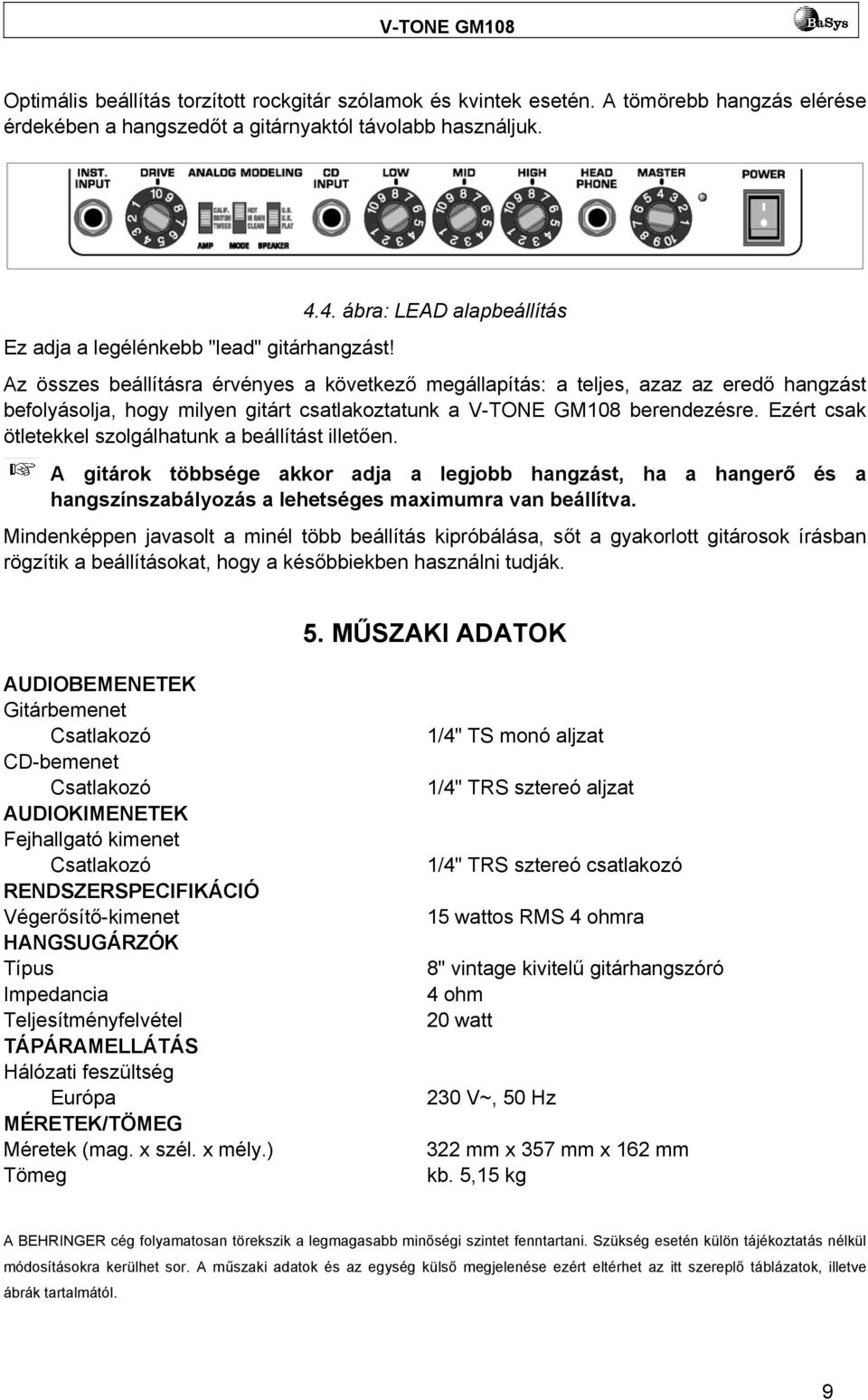 Ezért csak ötletekkel szolgálhatunk a beállítást illetően. A gitárok többsége akkor adja a legjobb hangzást, ha a hangerő és a hangszínszabályozás a lehetséges maximumra van beállítva.