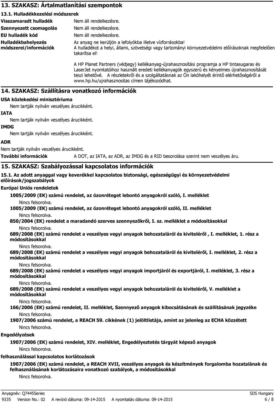 IMDG Nem tartják nyilván veszélyes árucikként. ADR Nem tartják nyilván veszélyes árucikként. További információk Az anyag ne kerüljön a lefolyókba illetve vízforrásokba!