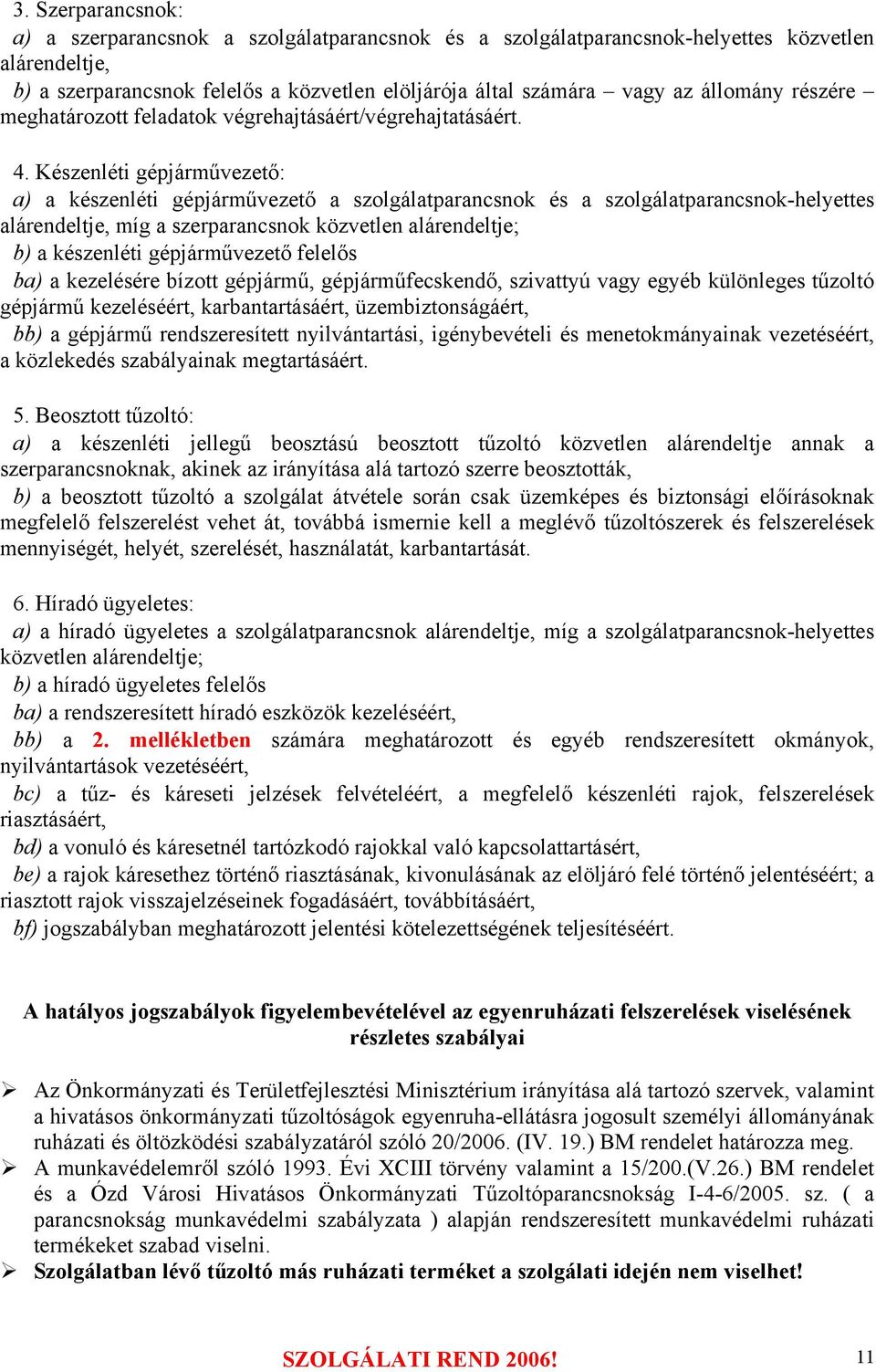 Készenléti gépjárművezető: a) a készenléti gépjárművezető a szolgálatparancsnok és a szolgálatparancsnok-helyettes alárendeltje, míg a szerparancsnok közvetlen alárendeltje; b) a készenléti