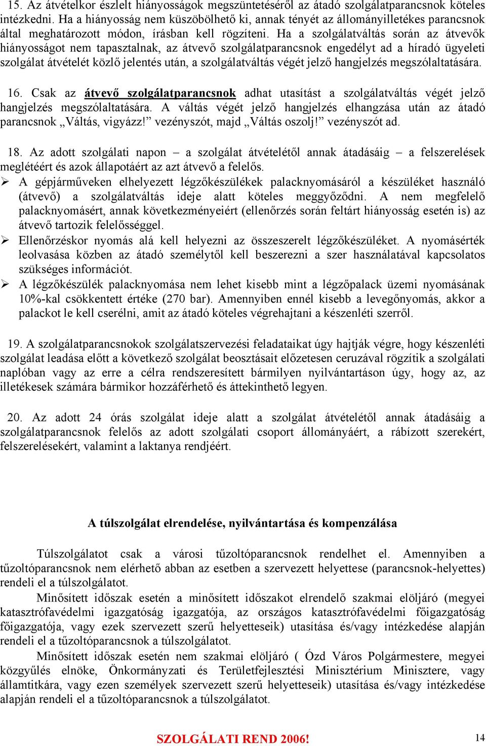 Ha a szolgálatváltás során az átvevők hiányosságot nem tapasztalnak, az átvevő szolgálatparancsnok engedélyt ad a híradó ügyeleti szolgálat átvételét közlő jelentés után, a szolgálatváltás végét