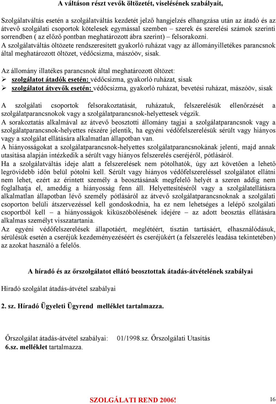 A szolgálatváltás öltözete rendszeresített gyakorló ruházat vagy az állományilletékes parancsnok által meghatározott öltözet, védőcsizma, mászóöv, sisak.