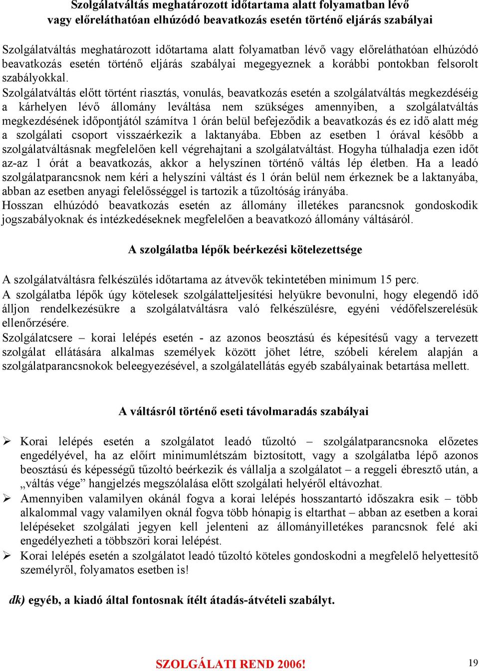 Szolgálatváltás előtt történt riasztás, vonulás, beavatkozás esetén a szolgálatváltás megkezdéséig a kárhelyen lévő állomány leváltása nem szükséges amennyiben, a szolgálatváltás megkezdésének