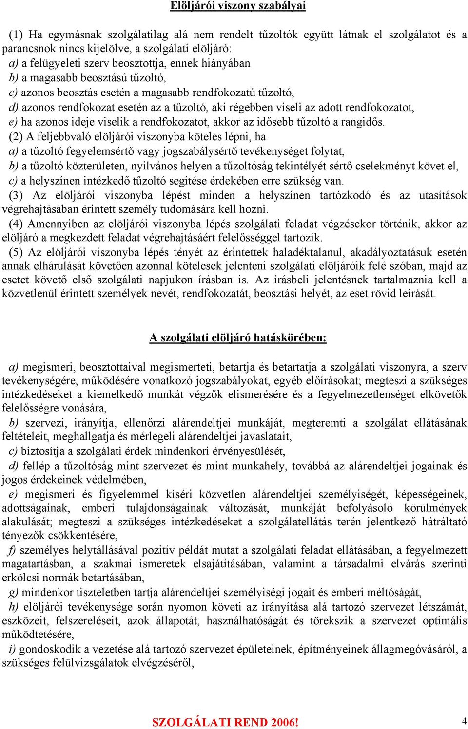 rendfokozatot, e) ha azonos ideje viselik a rendfokozatot, akkor az idősebb tűzoltó a rangidős.