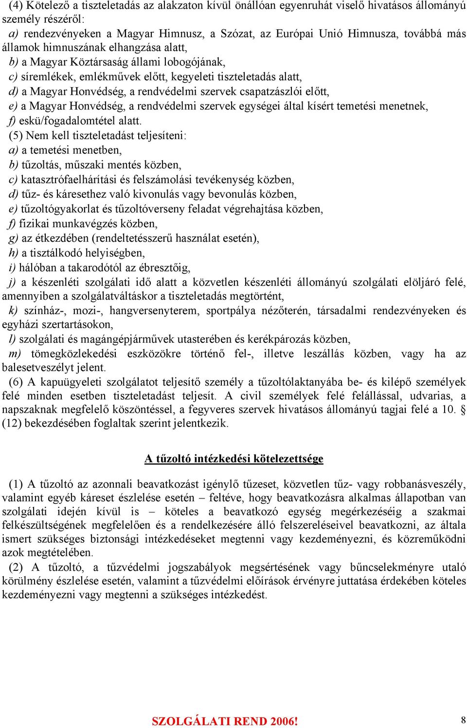 csapatzászlói előtt, e) a Magyar Honvédség, a rendvédelmi szervek egységei által kísért temetési menetnek, f) eskü/fogadalomtétel alatt.