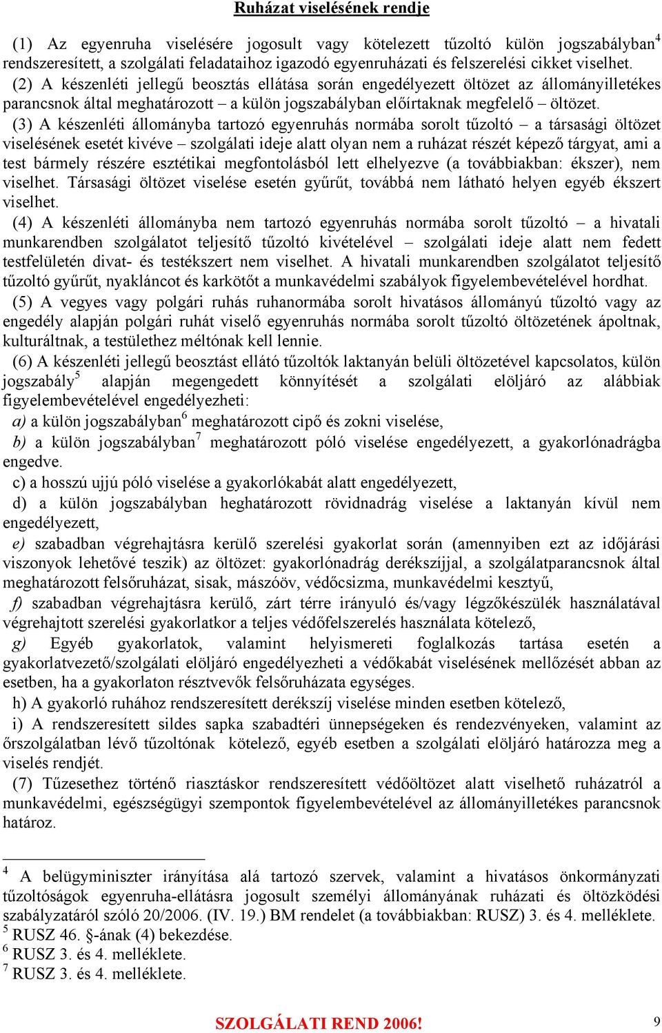 (3) A készenléti állományba tartozó egyenruhás normába sorolt tűzoltó a társasági öltözet viselésének esetét kivéve szolgálati ideje alatt olyan nem a ruházat részét képező tárgyat, ami a test