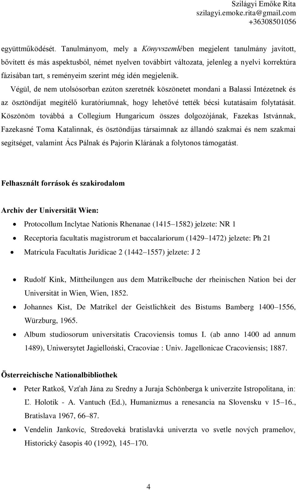 idén megjelenik. Végül, de nem utolsósorban ezúton szeretnék köszönetet mondani a Balassi Intézetnek és az ösztöndíjat megítélő kuratóriumnak, hogy lehetővé tették bécsi kutatásaim folytatását.