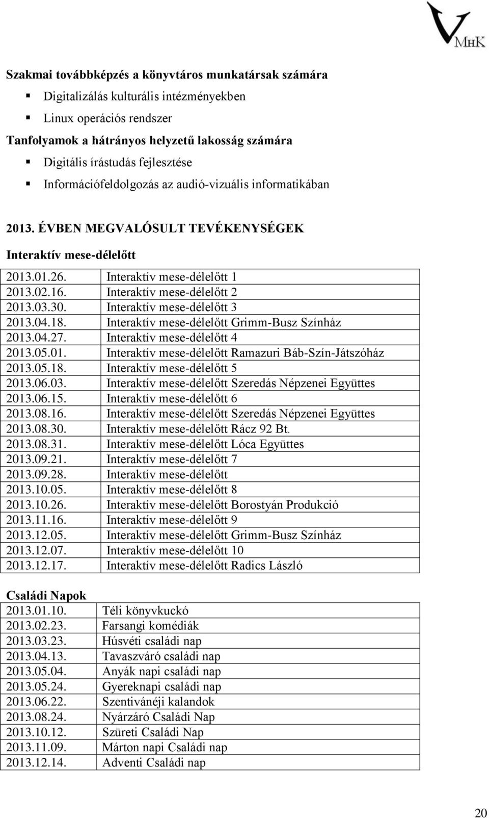 Interaktív mese-délelőtt 2 2013.03.30. Interaktív mese-délelőtt 3 2013.04.18. Interaktív mese-délelőtt Grimm-Busz Színház 2013.04.27. Interaktív mese-délelőtt 4 2013.05.01. Interaktív mese-délelőtt Ramazuri Báb-Szín-Játszóház 2013.