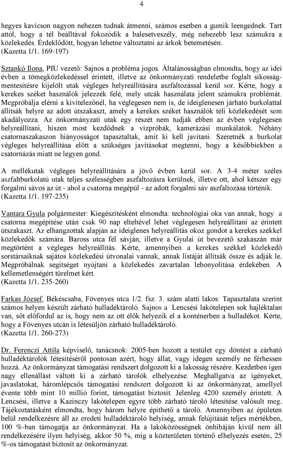 Általánosságban elmondta, hogy az idei évben a tömegközlekedéssel érintett, illetve az önkormányzati rendeletbe foglalt síkosságmentesítésre kijelölt utak végleges helyreállítására aszfaltozással
