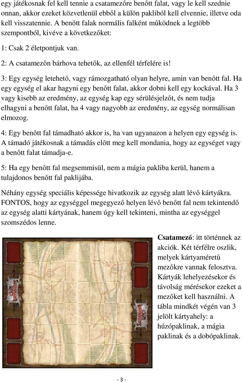 3: Egy egység letehető, vagy rámozgatható olyan helyre, amin van benőtt fal. Ha egy egység el akar hagyni egy benőtt falat, akkor dobni kell egy kockával.