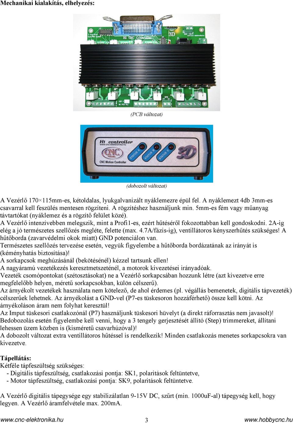 A Vezérlő intenzívebben melegszik, mint a Profi1-es, ezért hűtéséről fokozottabban kell gondoskodni. 2A-ig elég a jó természetes szellőzés megléte, felette (max. 4.