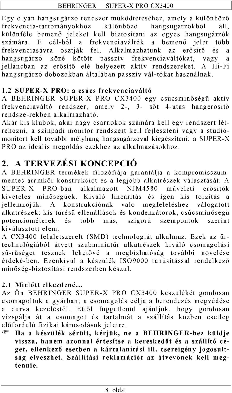 Alkalmazhatunk az erősítő és a hangsugárzó közé kötött passzív frekvenciaváltókat, vagy a jelláncban az erősítő elé helyezett aktív rendszereket.