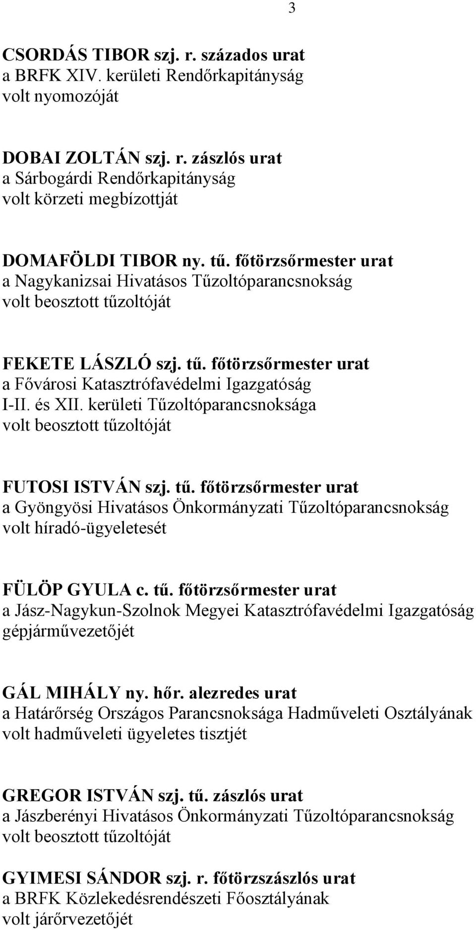 kerületi Tűzoltóparancsnoksága FUTOSI ISTVÁN szj. tű. főtörzsőrmester urat a Gyöngyösi Hivatásos Önkormányzati Tűzoltóparancsnokság volt híradó-ügyeletesét FÜLÖP GYULA c. tű. főtörzsőrmester urat a Jász-Nagykun-Szolnok Megyei Katasztrófavédelmi Igazgatóság gépjárművezetőjét GÁL MIHÁLY ny.