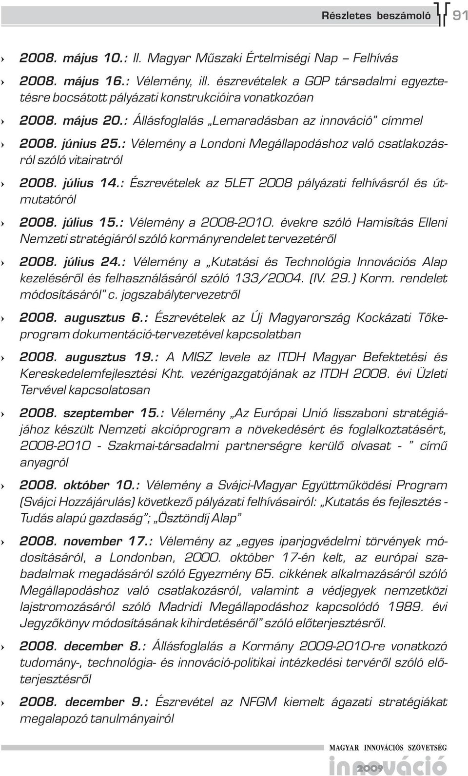 : Vélemény a Londoni Megállapodáshoz való csatlakozásról szóló vitairatról 2008. július 14.: Észrevételek az 5LET 2008 pályázati felhívásról és útmutatóról 2008. július 15.: Vélemény a 2008-2010.