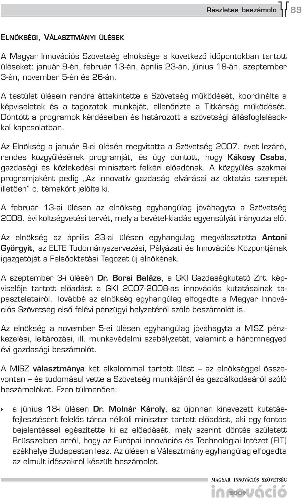 Döntött a programok kérdéseiben és határozott a szövetségi állásfoglalásokkal kapcsolatban. Az Elnökség a január -ei ülésén megvitatta a Szövetség 2007.