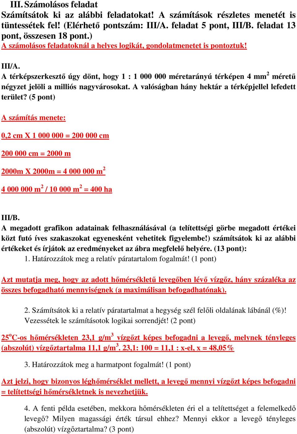 A térképszerkesztı úgy dönt, hogy 1 : 1 000 000 méretarányú térképen 4 mm 2 mérető négyzet jelöli a milliós nagyvárosokat. A valóságban hány hektár a térképjellel lefedett terület?