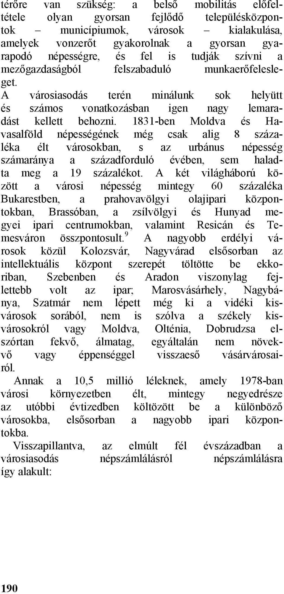 1831-ben Moldva és Havasalföld népességének még csak alig 8 százaléka élt városokban, s az urbánus népesség számaránya a századforduló évében, sem haladta meg a 19 százalékot.