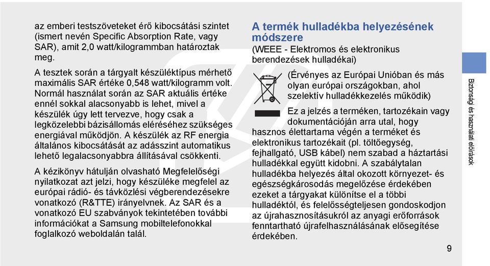 Normál használat során az SAR aktuális értéke ennél sokkal alacsonyabb is lehet, mivel a készülék úgy lett tervezve, hogy csak a legközelebbi bázisállomás eléréséhez szükséges energiával működjön.