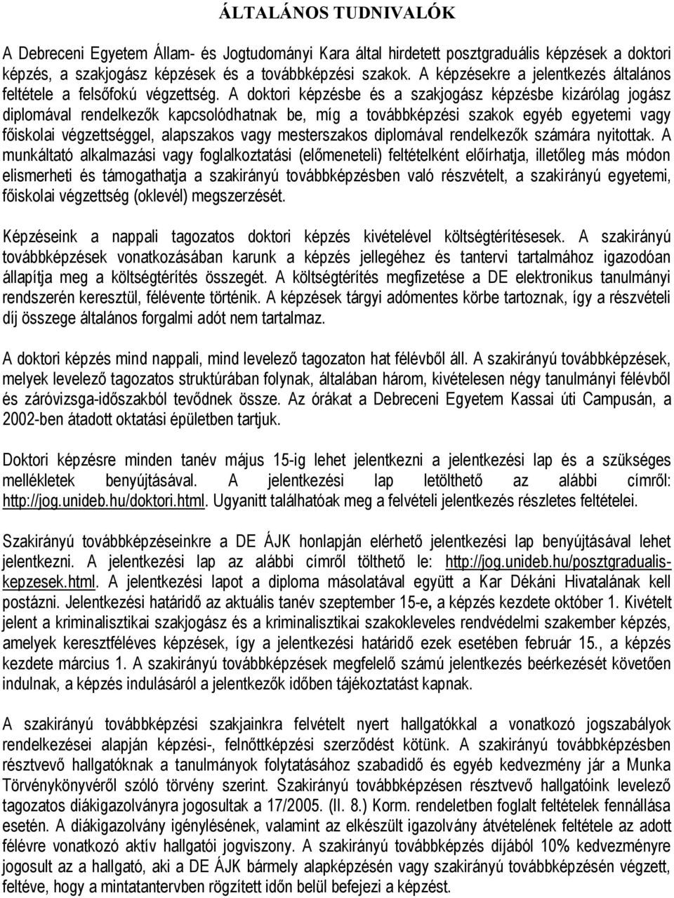 A doktori képzésbe és a szakjogász képzésbe kizárólag jogász diplomával rendelkezők kapcsolódhatnak be, míg a továbbképzési szakok egyéb egyetemi vagy főiskolai végzettséggel, alapszakos vagy