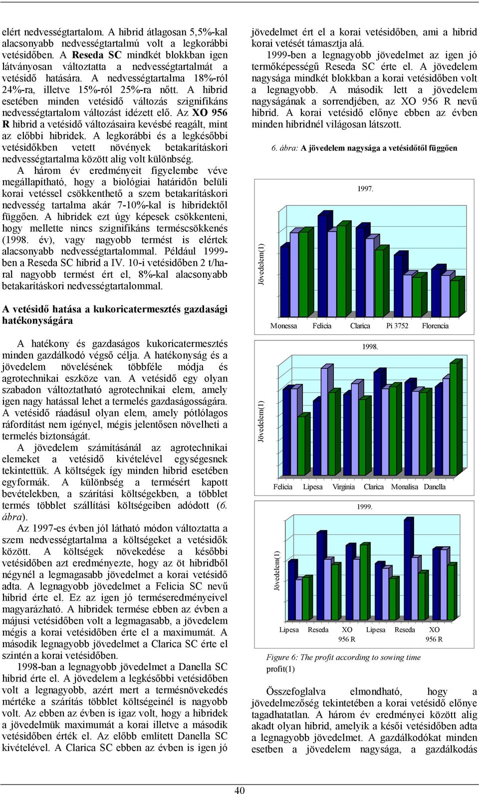 A hibrid esetében minden vetésidő változás szignifikáns nedvességtartalom változást idézett elő. Az XO 956 R hibrid a vetésidő változásaira kevésbé reagált, mint az előbbi hibridek.