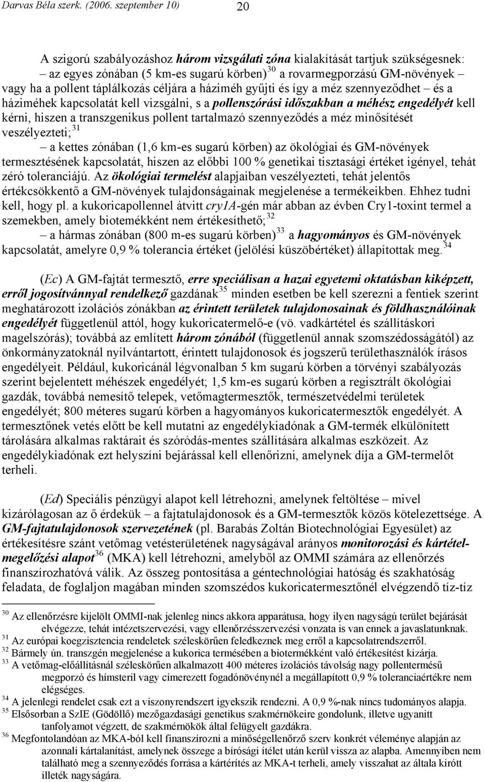 táplálkozás céljára a háziméh gyűjti és így a méz szennyeződhet és a háziméhek kapcsolatát kell vizsgálni, s a pollenszórási időszakban a méhész engedélyét kell kérni, hiszen a transzgenikus pollent