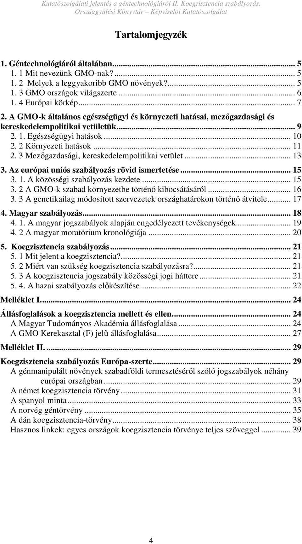 3 Mezıgazdasági, kereskedelempolitikai vetület... 13 3. Az európai uniós szabályozás rövid ismertetése... 15 3. 1. A közösségi szabályozás kezdete... 15 3. 2 A GMO-k szabad környezetbe történı kibocsátásáról.