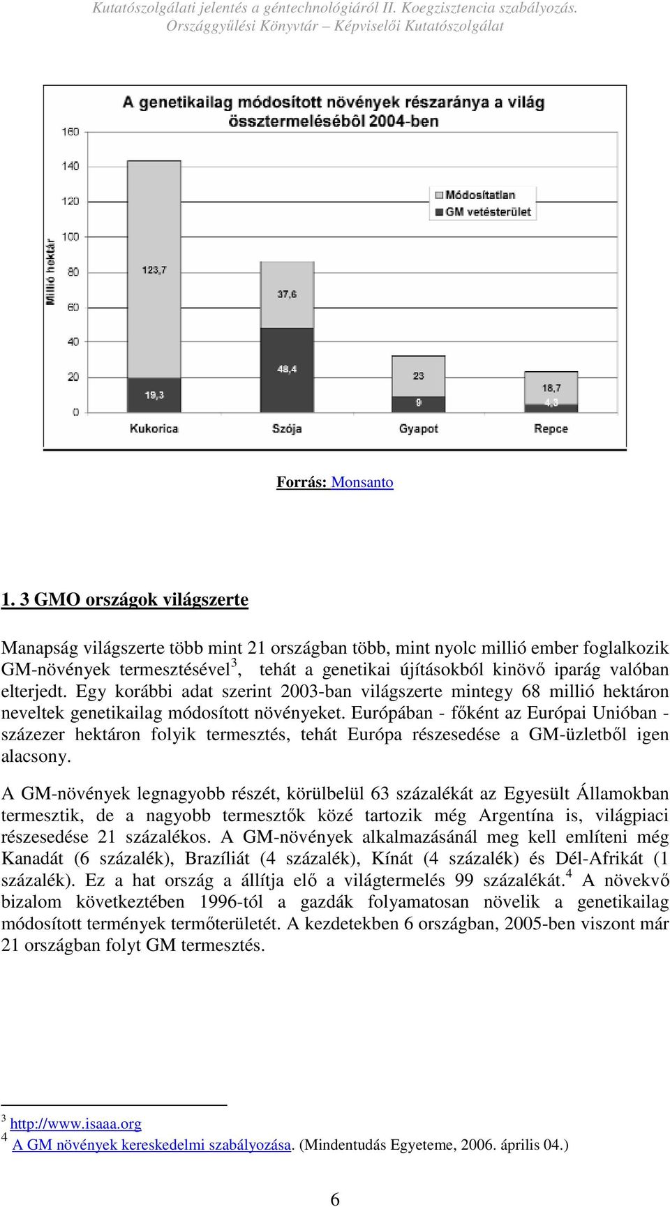 elterjedt. Egy korábbi adat szerint 2003-ban világszerte mintegy 68 millió hektáron neveltek genetikailag módosított növényeket.