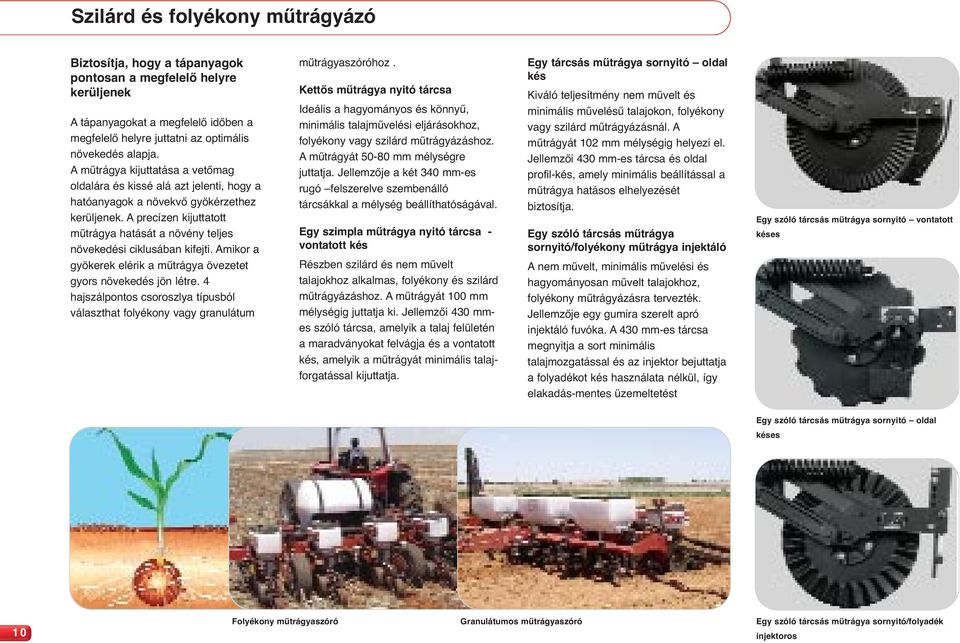 A precízen kijuttatott műtrágya hatását a növény teljes növekedési ciklusában kifejti. Amikor a gyökerek elérik a műtrágya övezetet gyors növekedés jön létre.