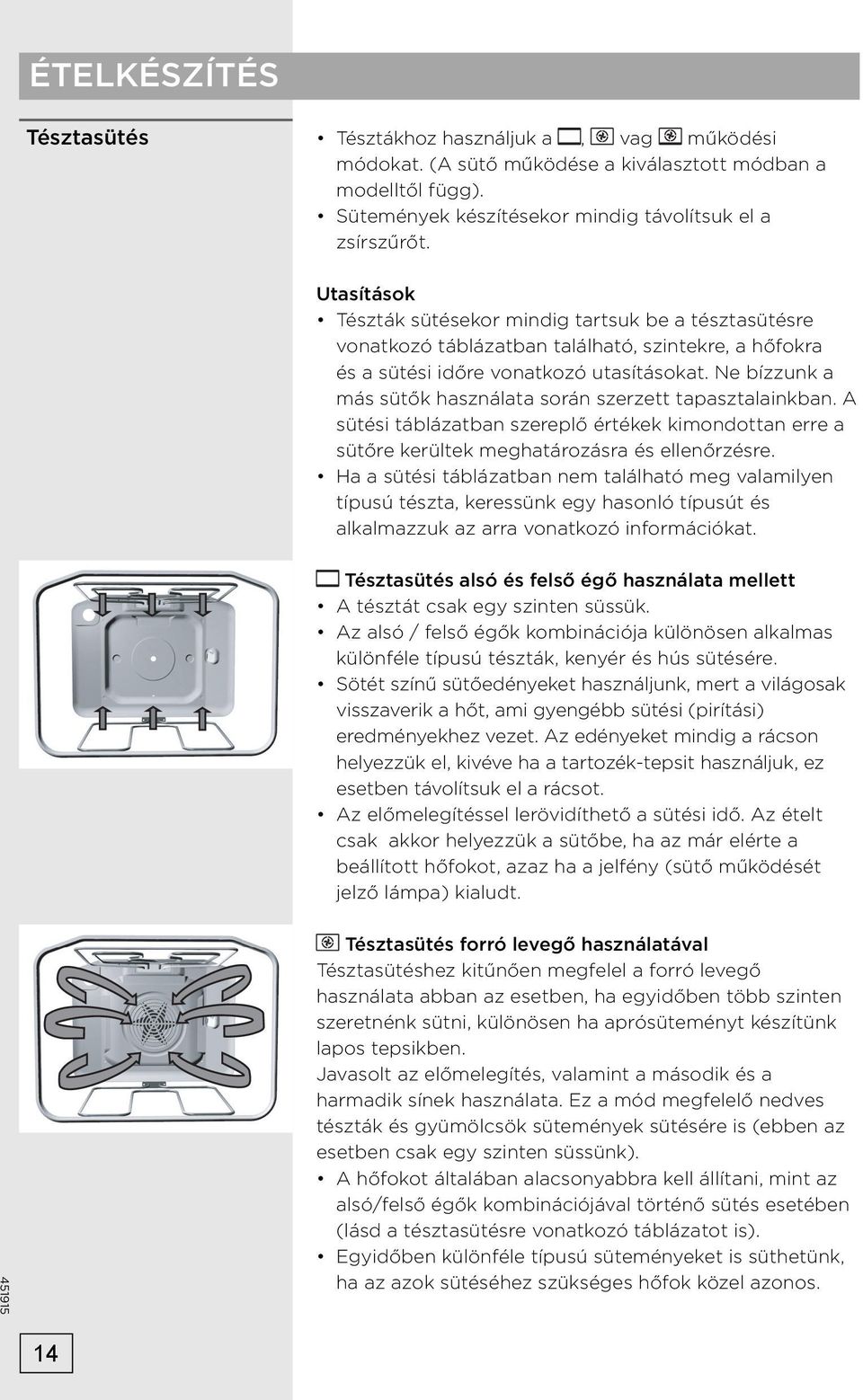 Ne bízzunk a más sütők használata során szerzett tapasztalainkban. A sütési táblázatban szereplő értékek kimondottan erre a sütőre kerültek meghatározásra és ellenőrzésre.