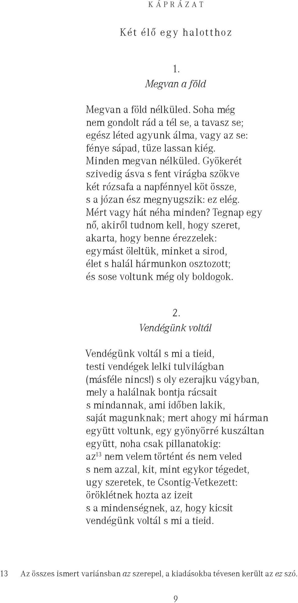 Tegnap egy nő, akiről tudnom kell, hogy szeret, akarta, hogy benne érezzelek: egymást öleltük, minket a sirod, élet s halál hármunkon osztozott; és sose voltunk még oly boldogok. 2.