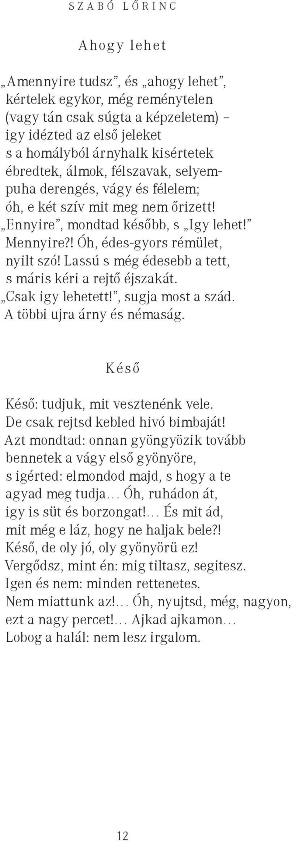 Lassú s még édesebb a tett, s máris kéri a rejtő éjszakát. Csak igy lehetett!, sugja most a szád. A többi ujra árny és némaság. Késő Késő: tudjuk, mit vesztenénk vele.