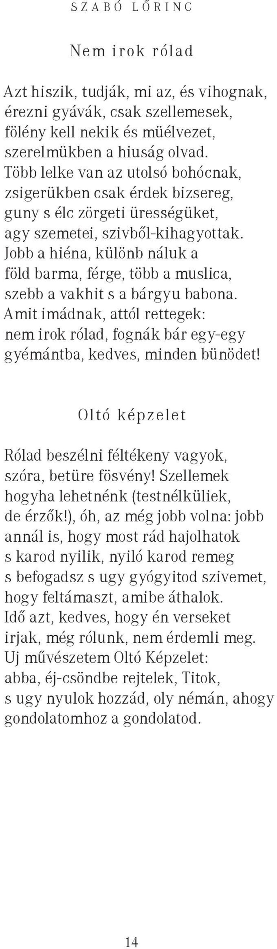 Jobb a hiéna, különb náluk a föld barma, férge, több a muslica, szebb a vakhit s a bárgyu babona. Amit imádnak, attól rettegek: nem irok rólad, fognák bár egy-egy gyémántba, kedves, minden bünödet!