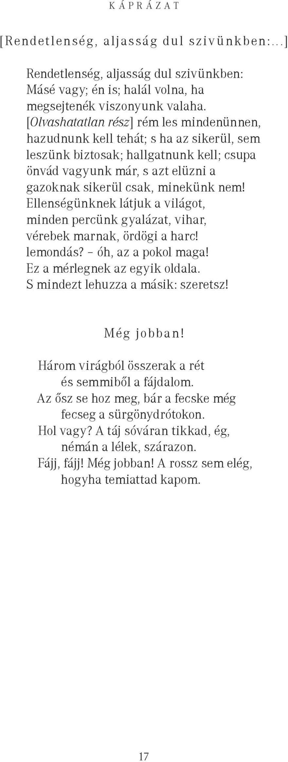 Ellenségünknek látjuk a világot, minden percünk gyalázat, vihar, vérebek marnak, ördögi a harc! lemondás? óh, az a pokol maga! Ez a mérlegnek az egyik oldala. S mindezt lehuzza a másik: szeretsz!