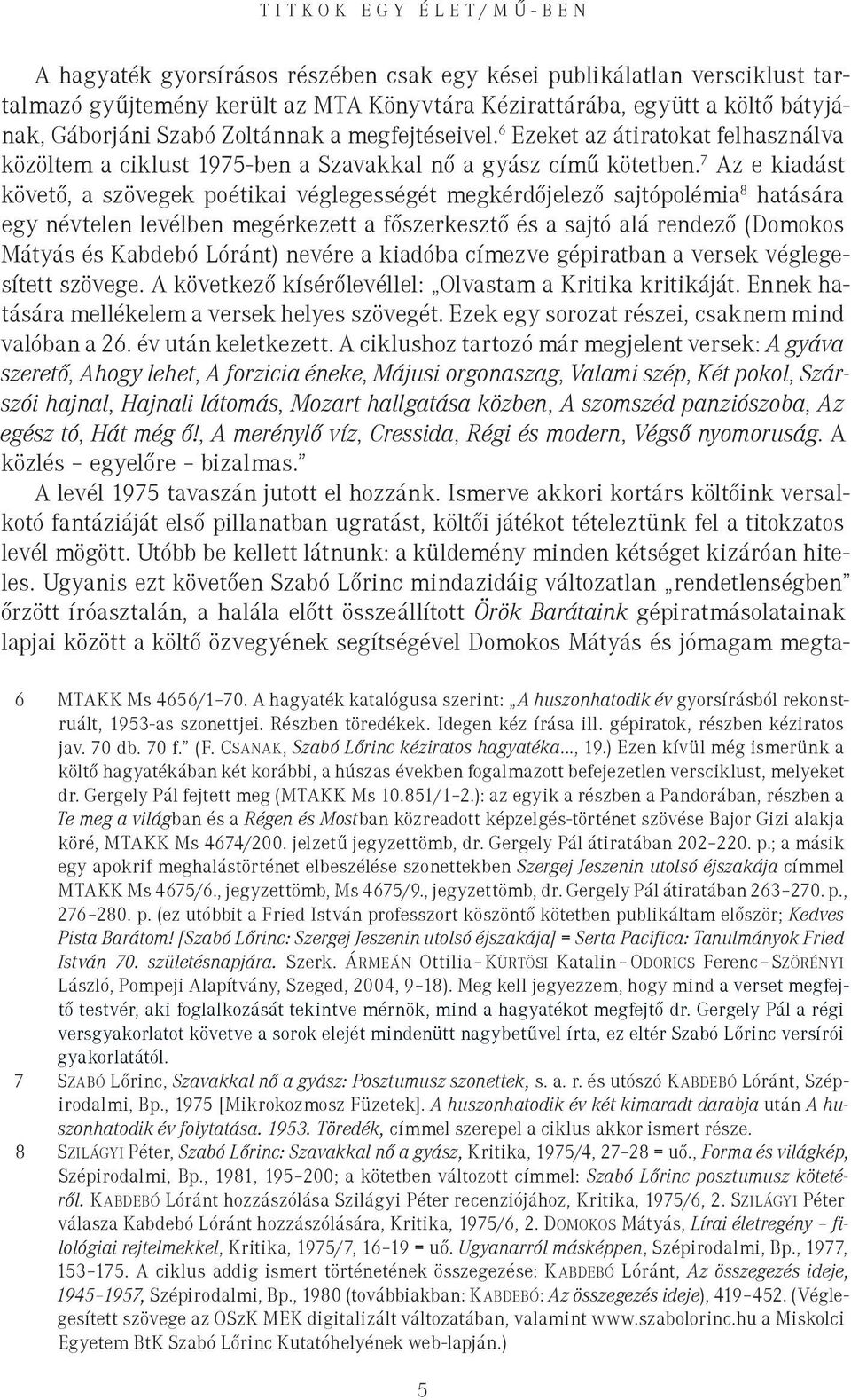 7 Az e kiadást követő, a szövegek poétikai véglegességét megkérdőjelező sajtópolémia 8 hatására egy névtelen levélben megérkezett a főszerkesztő és a sajtó alá rendező (Domokos Mátyás és Kabdebó