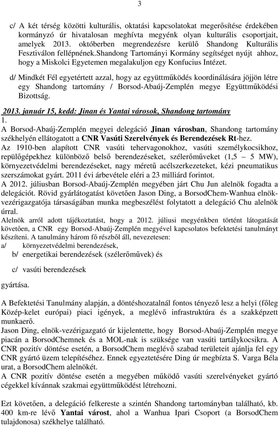 d/ Mindkét Fél egyetértett azzal, hogy az együttműködés koordinálására jöjjön létre egy Shandong tartomány / Borsod-Abaúj-Zemplén megye Együttműködési Bizottság. 2013.