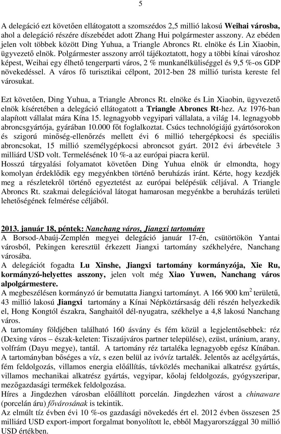 Polgármester asszony arról tájékoztatott, hogy a többi kínai városhoz képest, Weihai egy élhető tengerparti város, 2 % munkanélküliséggel és 9,5 %-os GDP növekedéssel.