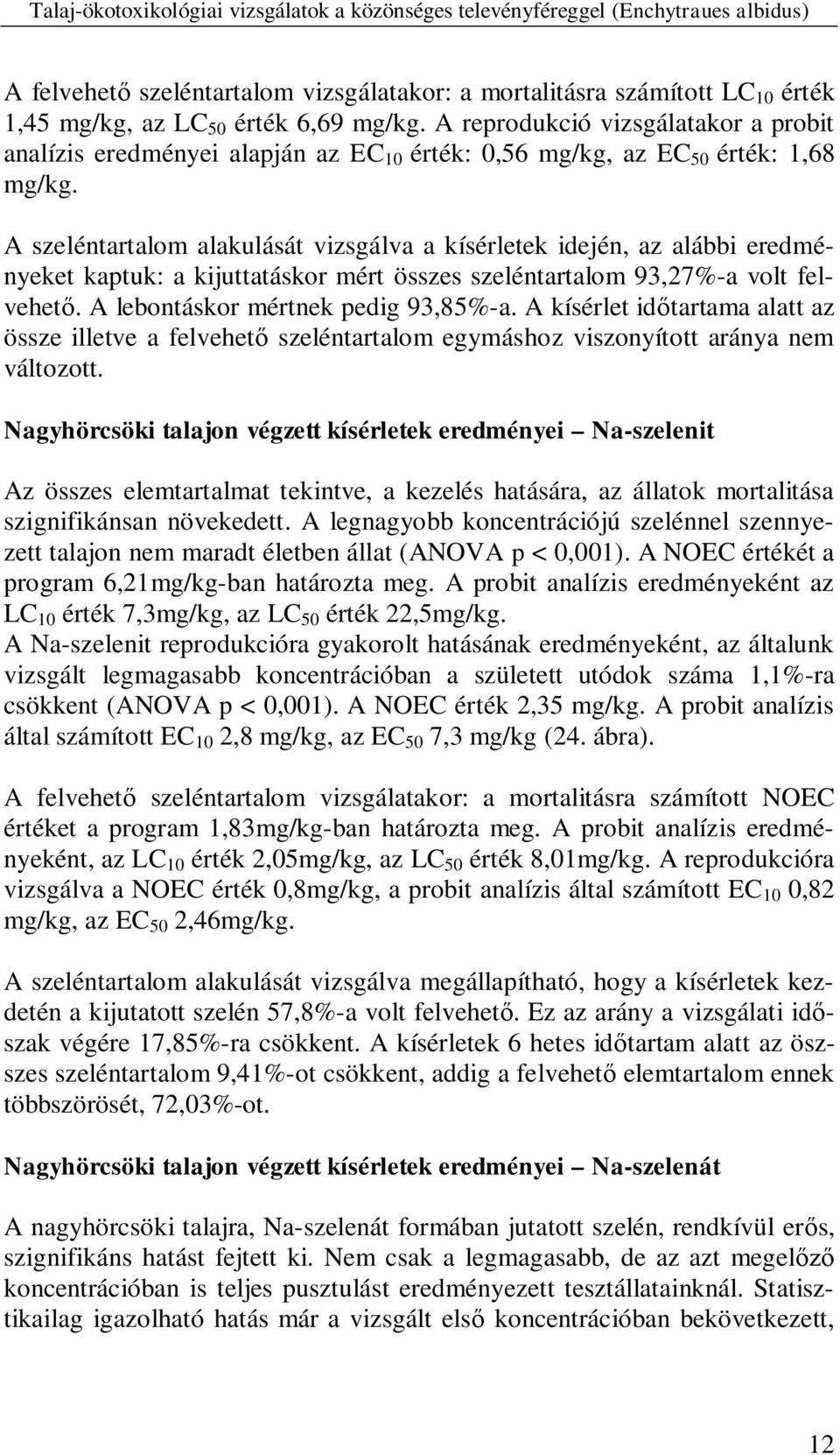 A szeléntartalom alakulását vizsgálva a kísérletek idején, az alábbi eredményeket kaptuk: a kijuttatáskor mért összes szeléntartalom 93,27%-a volt felvehet. A lebontáskor mértnek pedig 93,85%-a.