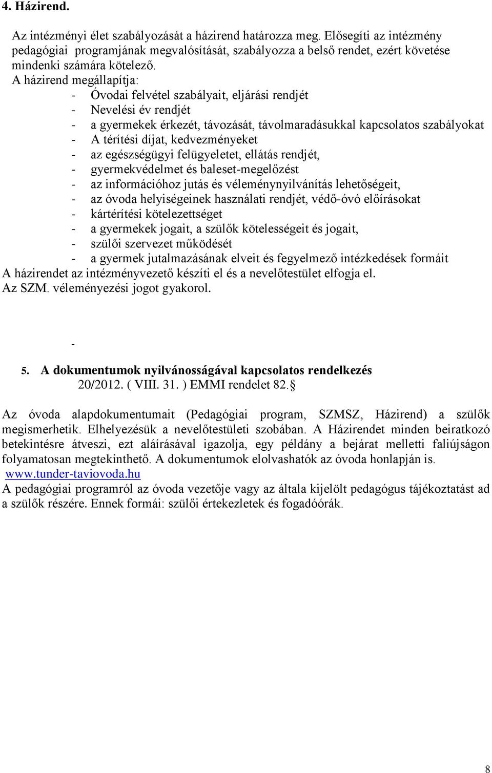 A házirend megállapítja: - Óvodai felvétel szabályait, eljárási rendjét - Nevelési év rendjét - a gyermekek érkezét, távozását, távolmaradásukkal kapcsolatos szabályokat - A térítési díjat,